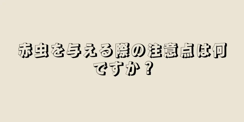 赤虫を与える際の注意点は何ですか？