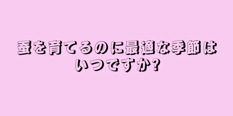 蚕を育てるのに最適な季節はいつですか?