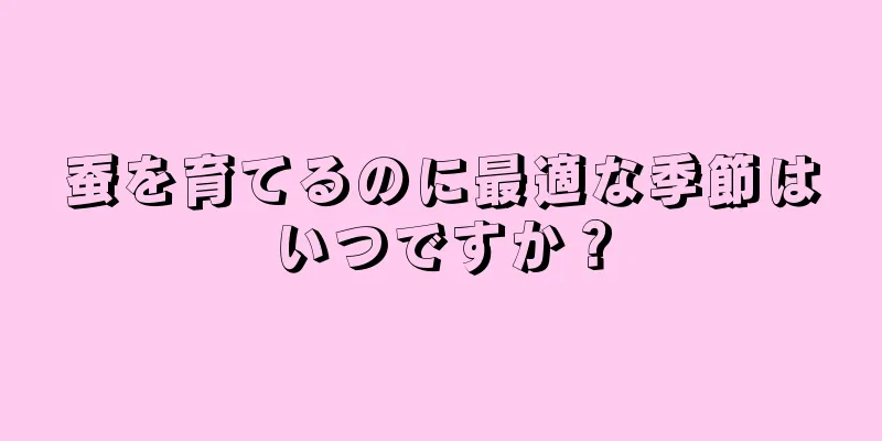蚕を育てるのに最適な季節はいつですか？