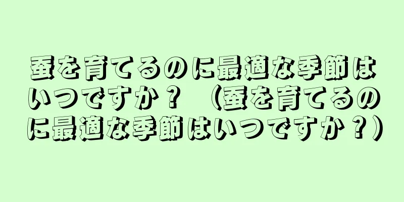 蚕を育てるのに最適な季節はいつですか？ （蚕を育てるのに最適な季節はいつですか？）