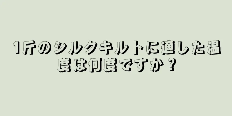 1斤のシルクキルトに適した温度は何度ですか？