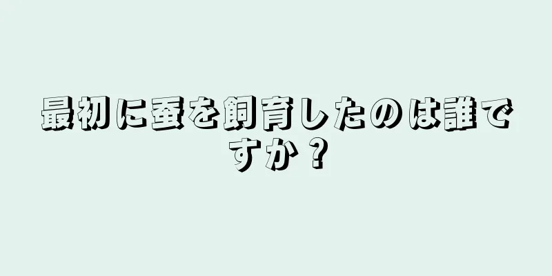 最初に蚕を飼育したのは誰ですか？