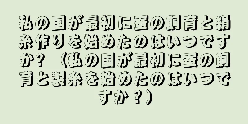 私の国が最初に蚕の飼育と絹糸作りを始めたのはいつですか? （私の国が最初に蚕の飼育と製糸を始めたのはいつですか？）