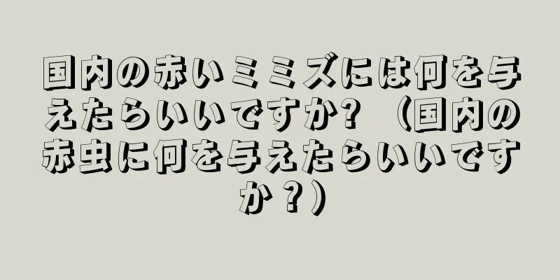 国内の赤いミミズには何を与えたらいいですか? （国内の赤虫に何を与えたらいいですか？）