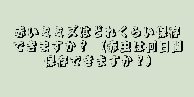 赤いミミズはどれくらい保存できますか？ （赤虫は何日間保存できますか？）