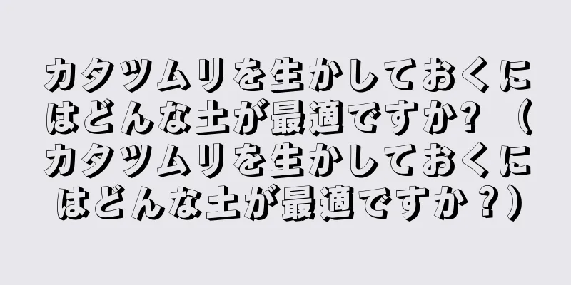 カタツムリを生かしておくにはどんな土が最適ですか? （カタツムリを生かしておくにはどんな土が最適ですか？）