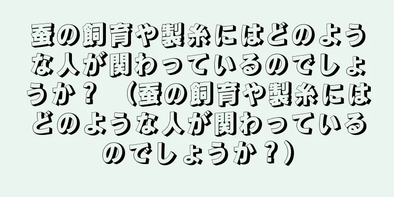 蚕の飼育や製糸にはどのような人が関わっているのでしょうか？ （蚕の飼育や製糸にはどのような人が関わっているのでしょうか？）