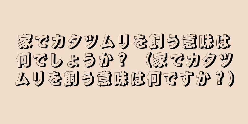 家でカタツムリを飼う意味は何でしょうか？ （家でカタツムリを飼う意味は何ですか？）