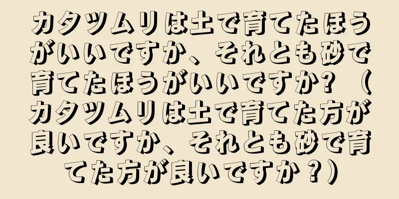 カタツムリは土で育てたほうがいいですか、それとも砂で育てたほうがいいですか? （カタツムリは土で育てた方が良いですか、それとも砂で育てた方が良いですか？）