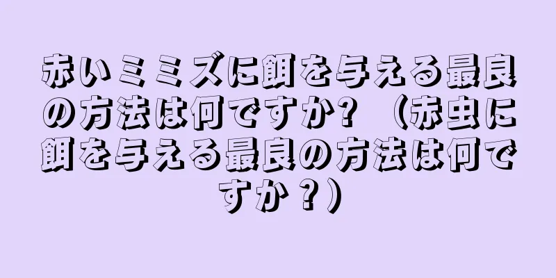 赤いミミズに餌を与える最良の方法は何ですか? （赤虫に餌を与える最良の方法は何ですか？）