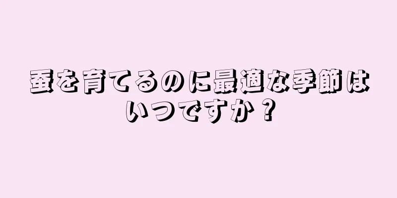 蚕を育てるのに最適な季節はいつですか？