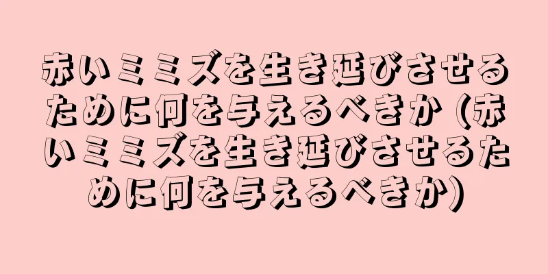 赤いミミズを生き延びさせるために何を与えるべきか (赤いミミズを生き延びさせるために何を与えるべきか)