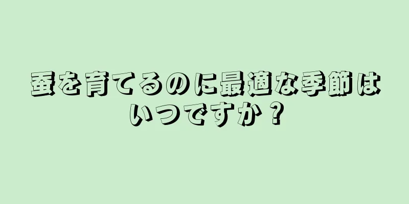 蚕を育てるのに最適な季節はいつですか？