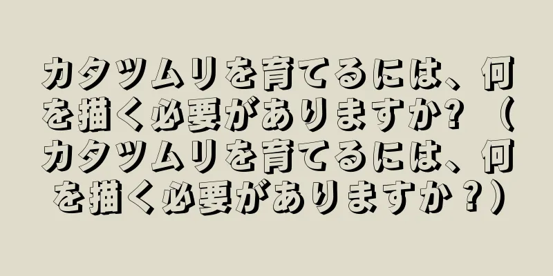 カタツムリを育てるには、何を描く必要がありますか? （カタツムリを育てるには、何を描く必要がありますか？）