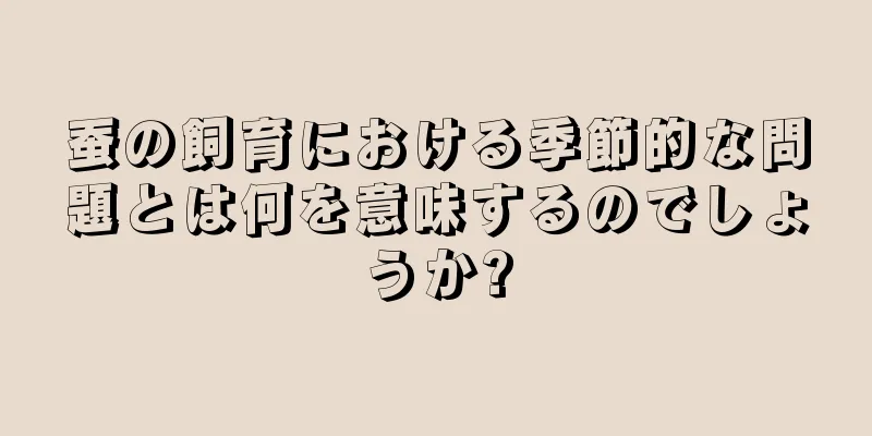 蚕の飼育における季節的な問題とは何を意味するのでしょうか?