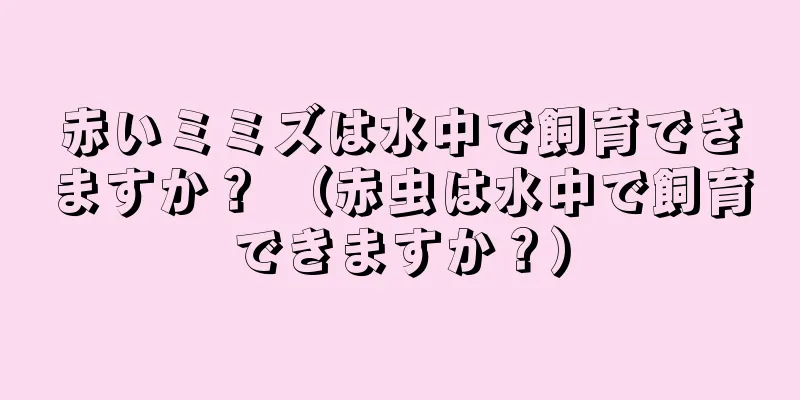 赤いミミズは水中で飼育できますか？ （赤虫は水中で飼育できますか？）