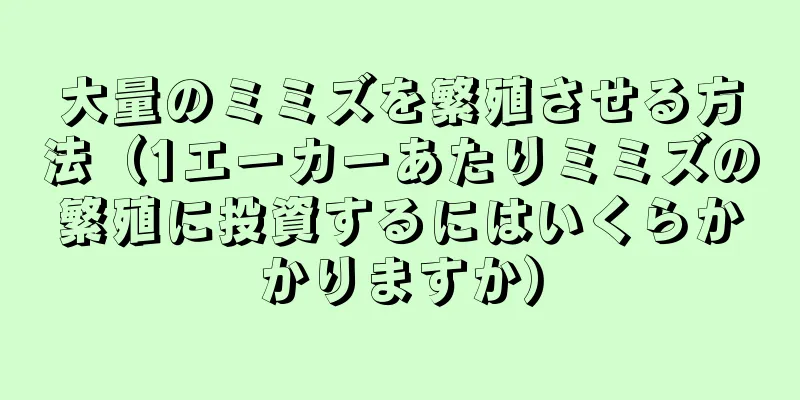 大量のミミズを繁殖させる方法（1エーカーあたりミミズの繁殖に投資するにはいくらかかりますか）