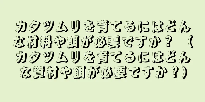 カタツムリを育てるにはどんな材料や餌が必要ですか？ （カタツムリを育てるにはどんな資材や餌が必要ですか？）