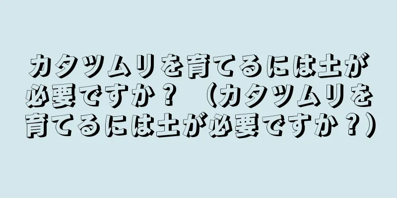 カタツムリを育てるには土が必要ですか？ （カタツムリを育てるには土が必要ですか？）