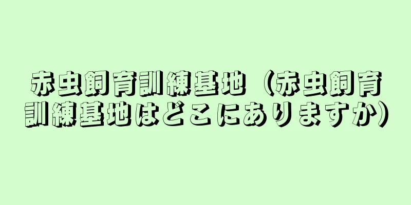 赤虫飼育訓練基地（赤虫飼育訓練基地はどこにありますか）