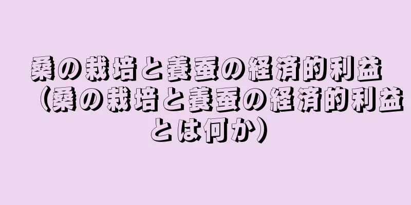 桑の栽培と養蚕の経済的利益（桑の栽培と養蚕の経済的利益とは何か）