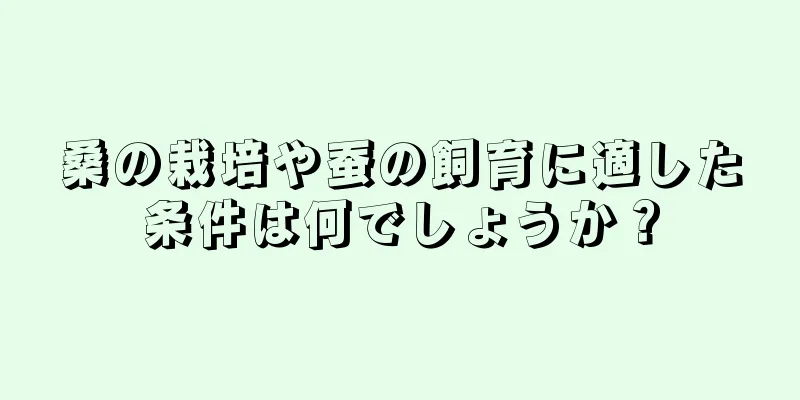 桑の栽培や蚕の飼育に適した条件は何でしょうか？