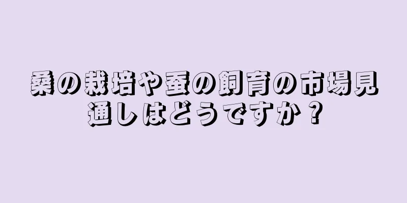 桑の栽培や蚕の飼育の市場見通しはどうですか？