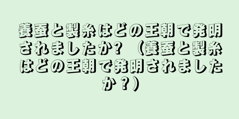 養蚕と製糸はどの王朝で発明されましたか? （養蚕と製糸はどの王朝で発明されましたか？）