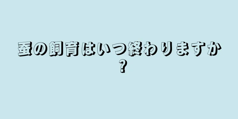 蚕の飼育はいつ終わりますか？