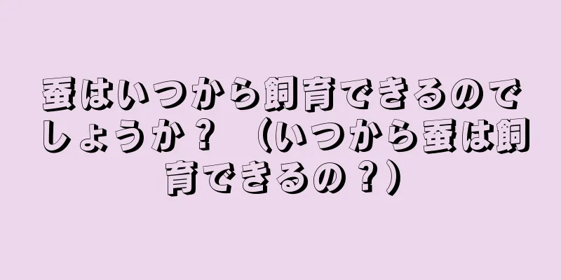 蚕はいつから飼育できるのでしょうか？ （いつから蚕は飼育できるの？）