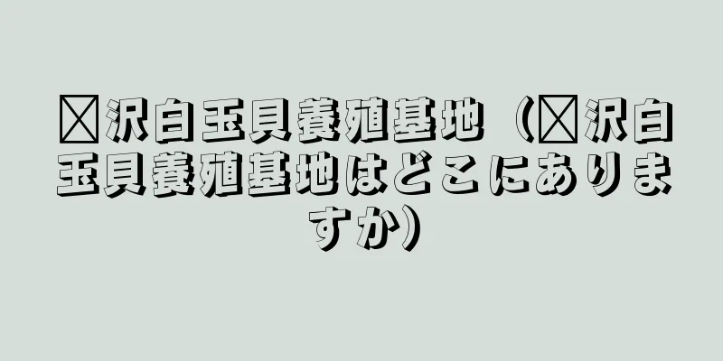 菏沢白玉貝養殖基地（菏沢白玉貝養殖基地はどこにありますか）