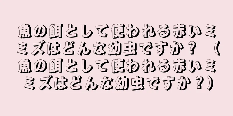 魚の餌として使われる赤いミミズはどんな幼虫ですか？ （魚の餌として使われる赤いミミズはどんな幼虫ですか？）