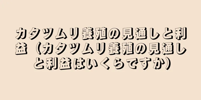 カタツムリ養殖の見通しと利益（カタツムリ養殖の見通しと利益はいくらですか）