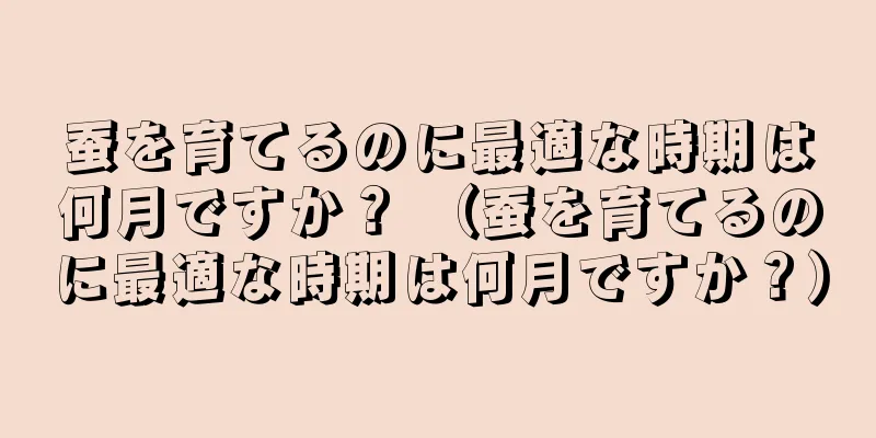 蚕を育てるのに最適な時期は何月ですか？ （蚕を育てるのに最適な時期は何月ですか？）