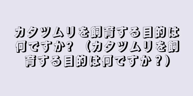 カタツムリを飼育する目的は何ですか? （カタツムリを飼育する目的は何ですか？）