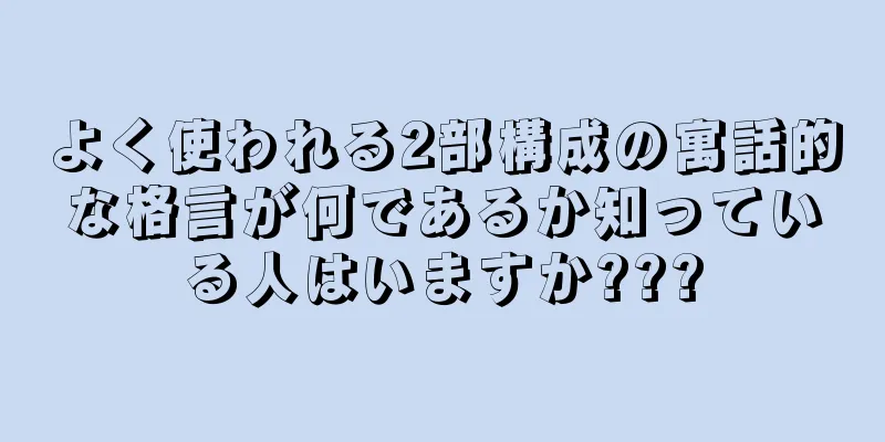 よく使われる2部構成の寓話的な格言が何であるか知っている人はいますか???