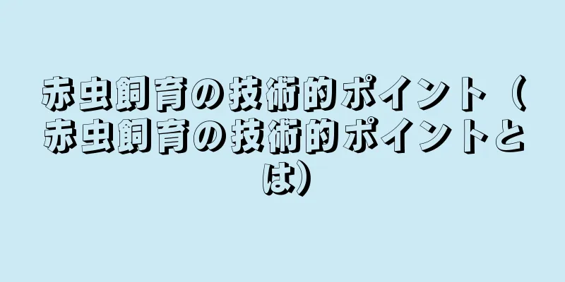 赤虫飼育の技術的ポイント（赤虫飼育の技術的ポイントとは）