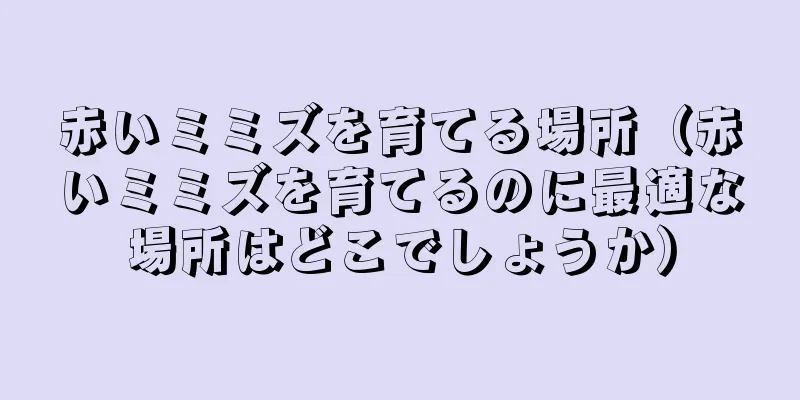 赤いミミズを育てる場所（赤いミミズを育てるのに最適な場所はどこでしょうか）
