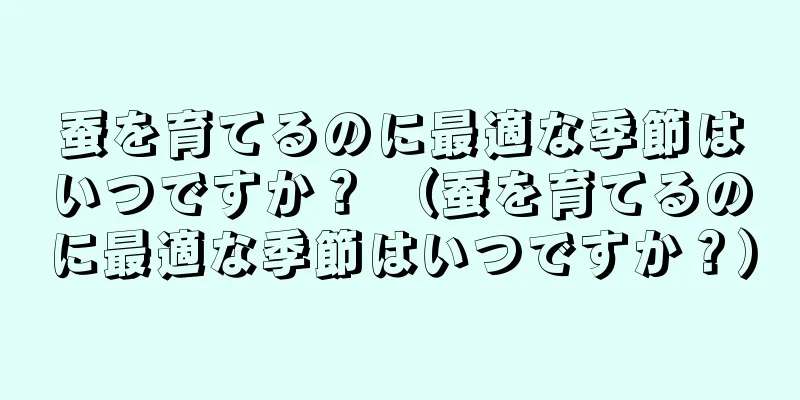 蚕を育てるのに最適な季節はいつですか？ （蚕を育てるのに最適な季節はいつですか？）