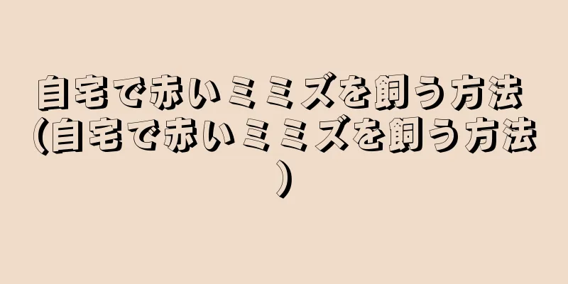 自宅で赤いミミズを飼う方法 (自宅で赤いミミズを飼う方法)