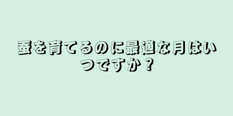 蚕を育てるのに最適な月はいつですか？