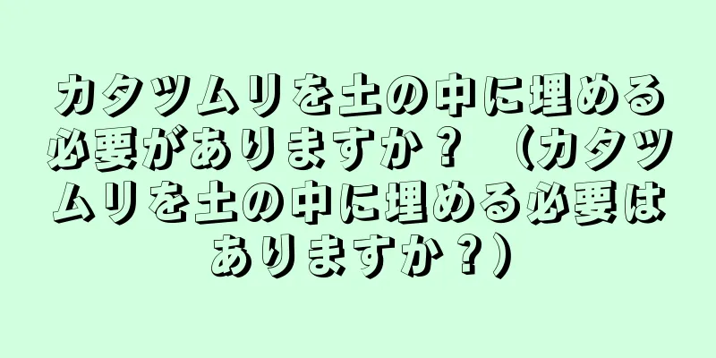 カタツムリを土の中に埋める必要がありますか？ （カタツムリを土の中に埋める必要はありますか？）