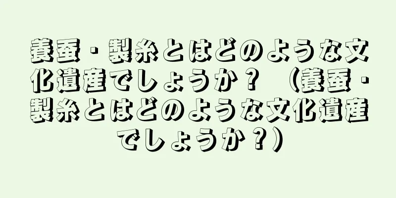 養蚕・製糸とはどのような文化遺産でしょうか？ （養蚕・製糸とはどのような文化遺産でしょうか？）