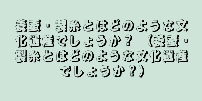 養蚕・製糸とはどのような文化遺産でしょうか？ （養蚕・製糸とはどのような文化遺産でしょうか？）