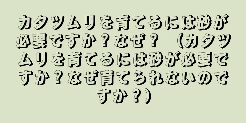 カタツムリを育てるには砂が必要ですか？なぜ？ （カタツムリを育てるには砂が必要ですか？なぜ育てられないのですか？）