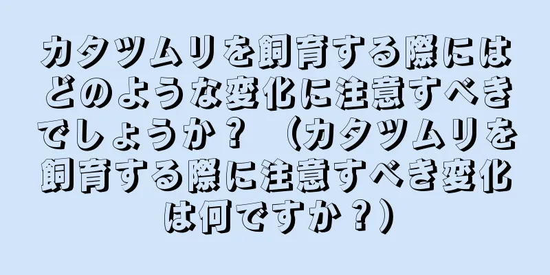 カタツムリを飼育する際にはどのような変化に注意すべきでしょうか？ （カタツムリを飼育する際に注意すべき変化は何ですか？）