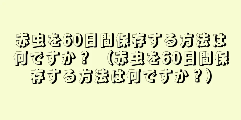 赤虫を60日間保存する方法は何ですか？ （赤虫を60日間保存する方法は何ですか？）