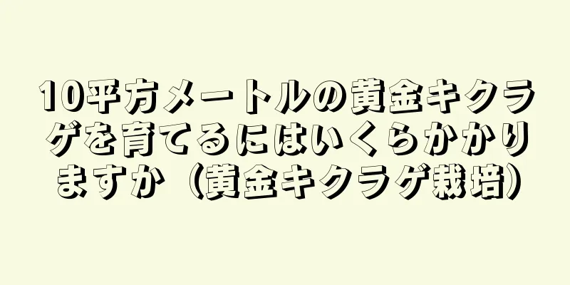 10平方メートルの黄金キクラゲを育てるにはいくらかかりますか（黄金キクラゲ栽培）