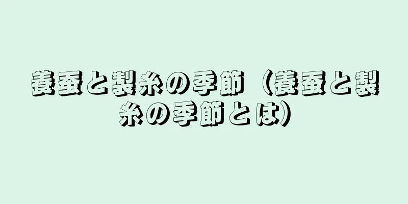 養蚕と製糸の季節（養蚕と製糸の季節とは）