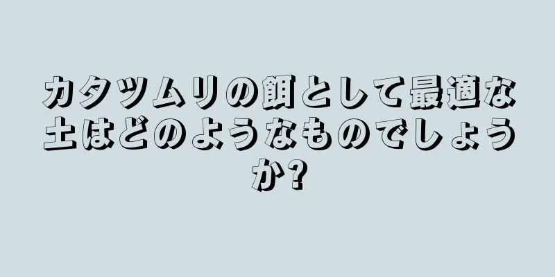 カタツムリの餌として最適な土はどのようなものでしょうか?